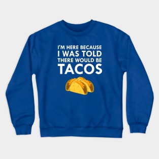 I'm Here Because I Was Told There Would Be Tacos Crewneck Sweatshirt